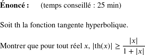   \LARGE  \textbf{Énoncé:}~~~~~~(temps conseillé : 25 min)\\  Soit th la fonction tangente hyperbolique.\\  Montrer que pour tout réel $x$, $|\text{th}(x)| \geq \dfrac{|x|}{1+|x|}$\\  